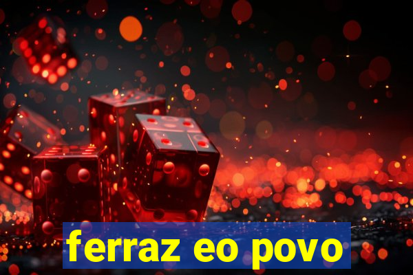 ferraz eo povo